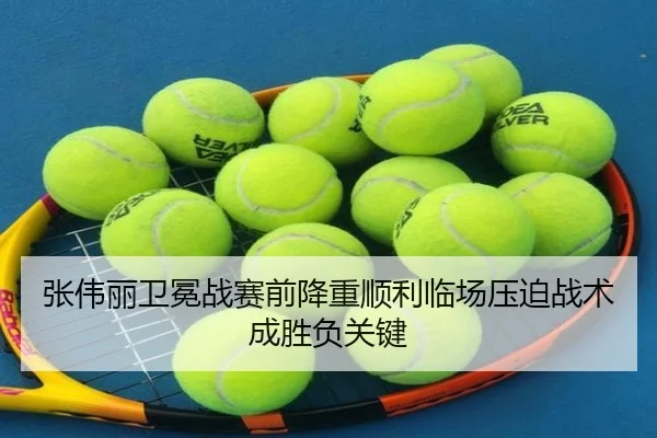 张伟丽卫冕战赛前降重顺利临场压迫战术成胜负关键